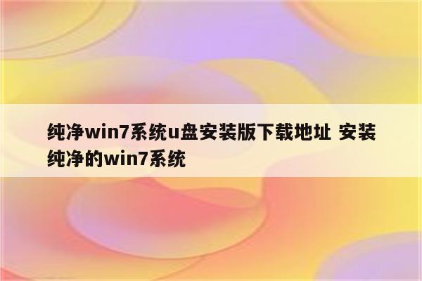 纯净win7系统u盘安装版下载地址 安装纯净的win7系统