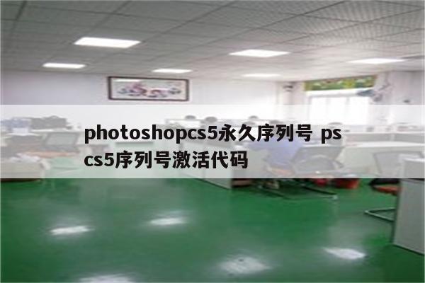 photoshopcs5永久序列号 pscs5序列号激活代码