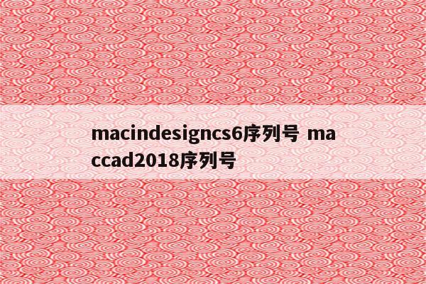 macindesigncs6序列号 maccad2018序列号