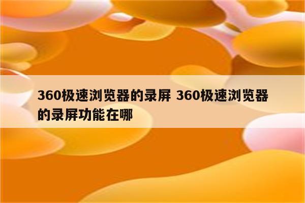 360极速浏览器的录屏 360极速浏览器的录屏功能在哪