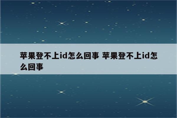 苹果登不上id怎么回事 苹果登不上id怎么回事