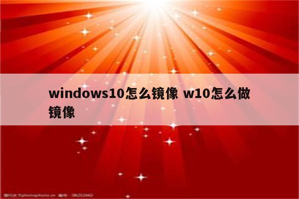 windows10怎么镜像 w10怎么做镜像