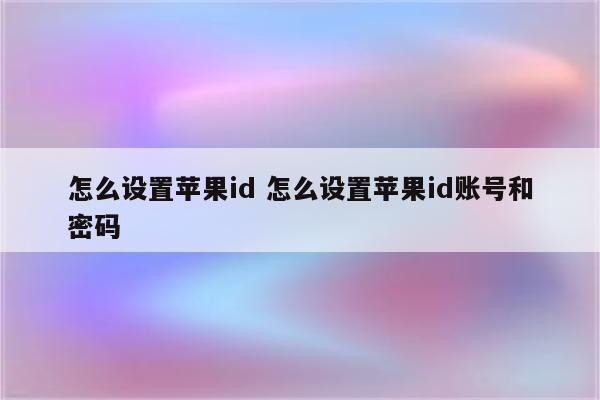 怎么设置苹果id 怎么设置苹果id账号和密码