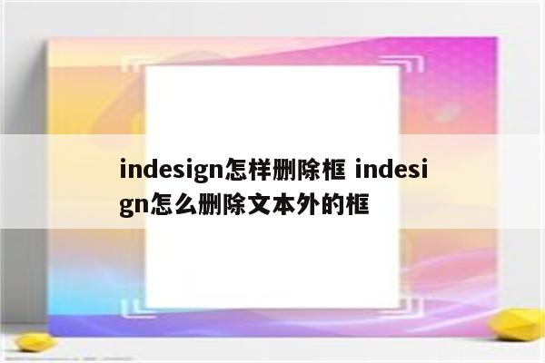 indesign怎样删除框 indesign怎么删除文本外的框