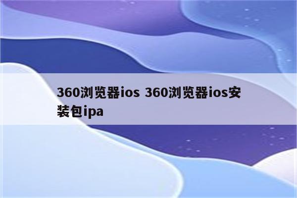 360浏览器ios 360浏览器ios安装包ipa