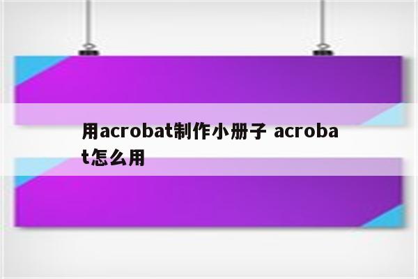 用acrobat制作小册子 acrobat怎么用