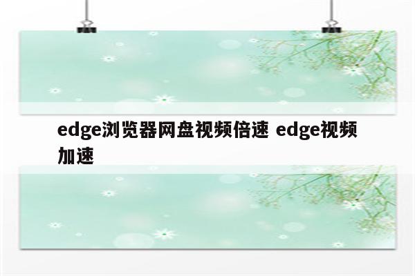 edge浏览器网盘视频倍速 edge视频加速