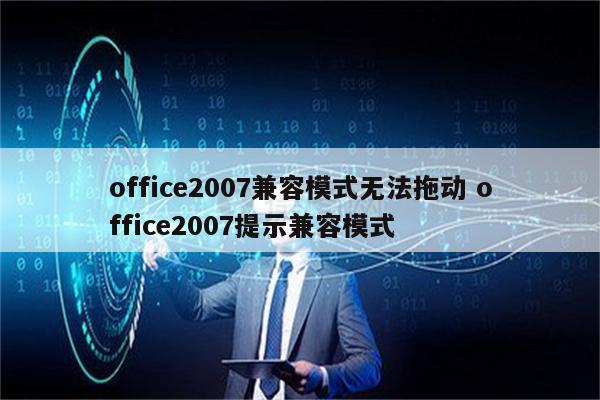 office2007兼容模式无法拖动 office2007提示兼容模式