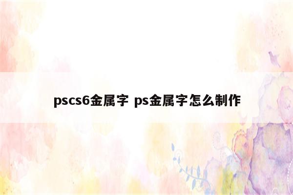 pscs6金属字 ps金属字怎么制作