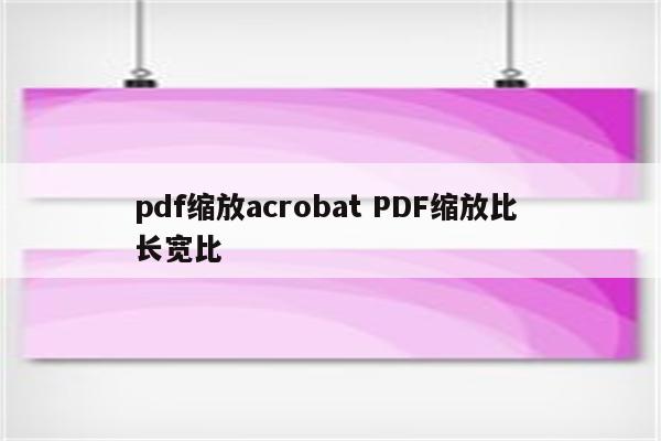 pdf缩放acrobat PDF缩放比 长宽比