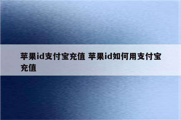 苹果id支付宝充值 苹果id如何用支付宝充值