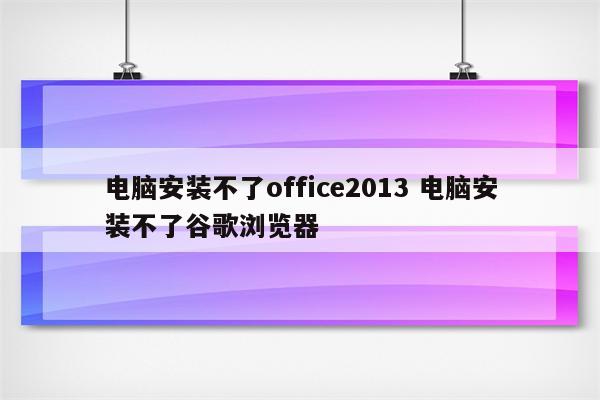 电脑安装不了office2013 电脑安装不了谷歌浏览器