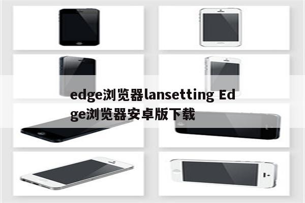 edge浏览器lansetting Edge浏览器安卓版下载