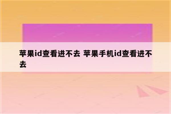 苹果id查看进不去 苹果手机id查看进不去