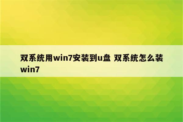 双系统用win7安装到u盘 双系统怎么装win7