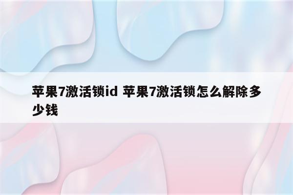 苹果7激活锁id 苹果7激活锁怎么解除多少钱