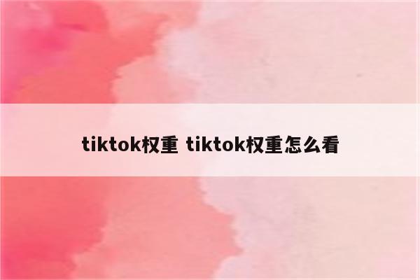 tiktok权重 tiktok权重怎么看