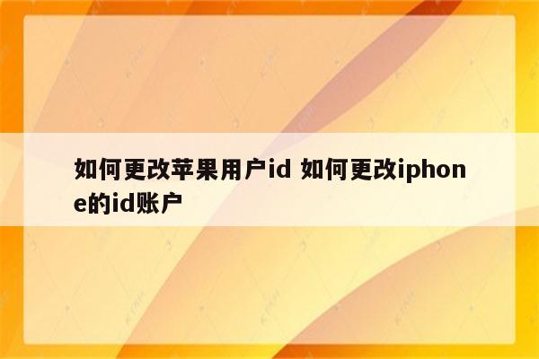 如何更改苹果用户id 如何更改iphone的id账户