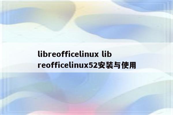 libreofficelinux libreofficelinux52安装与使用