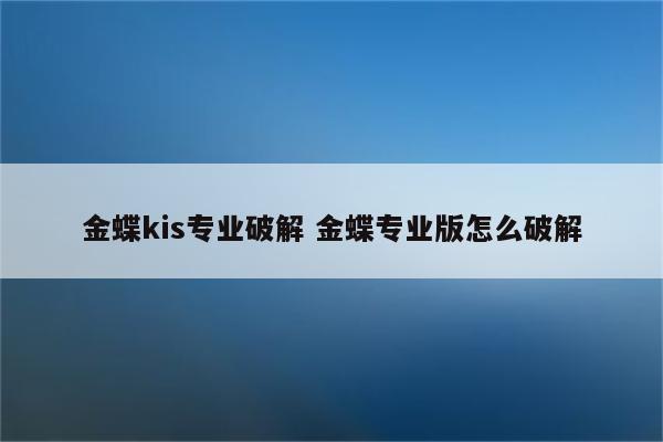 金蝶kis专业破解 金蝶专业版怎么破解