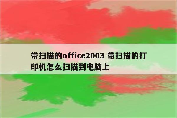 带扫描的office2003 带扫描的打印机怎么扫描到电脑上