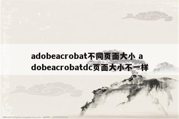 adobeacrobat不同页面大小 adobeacrobatdc页面大小不一样