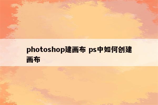 photoshop建画布 ps中如何创建画布