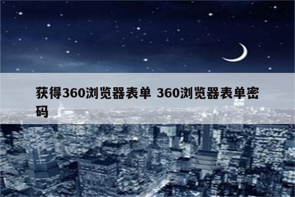 获得360浏览器表单 360浏览器表单密码