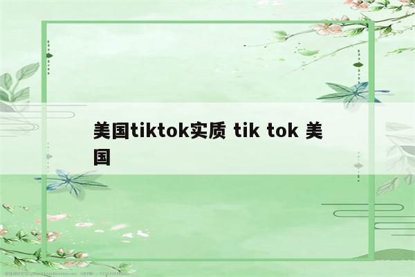 美国tiktok实质 tik tok 美国