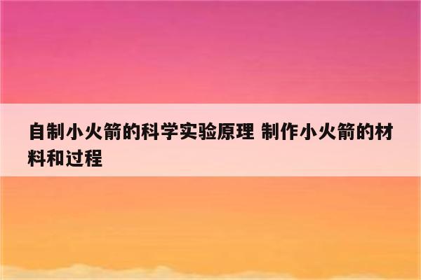 自制小火箭的科学实验原理 制作小火箭的材料和过程