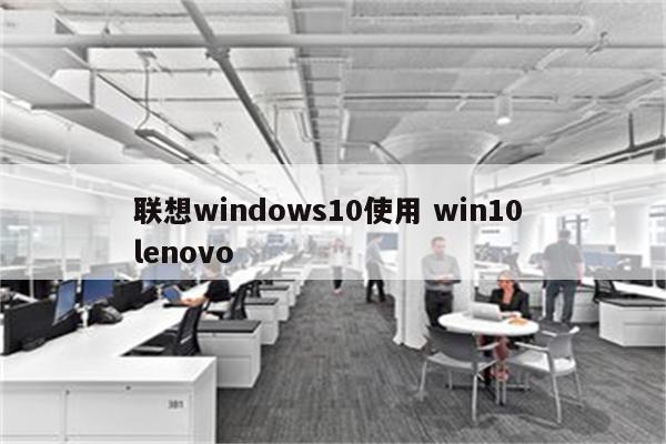 联想windows10使用 win10 lenovo