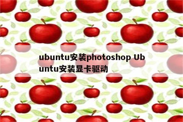 ubuntu安装photoshop Ubuntu安装显卡驱动