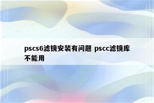 pscs6滤镜安装有问题 pscc滤镜库不能用