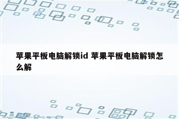 苹果平板电脑解锁id 苹果平板电脑解锁怎么解