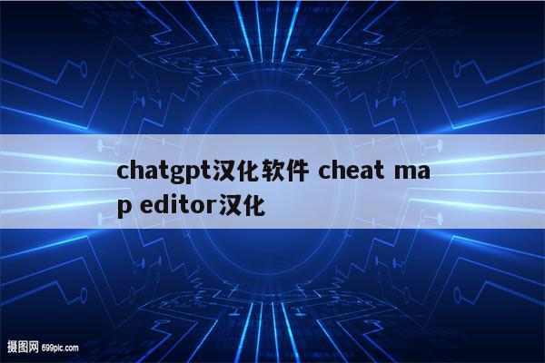 chatgpt汉化软件 cheat map editor汉化