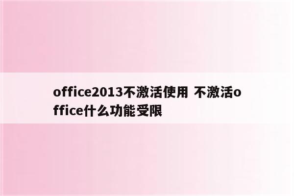 office2013不激活使用 不激活office什么功能受限