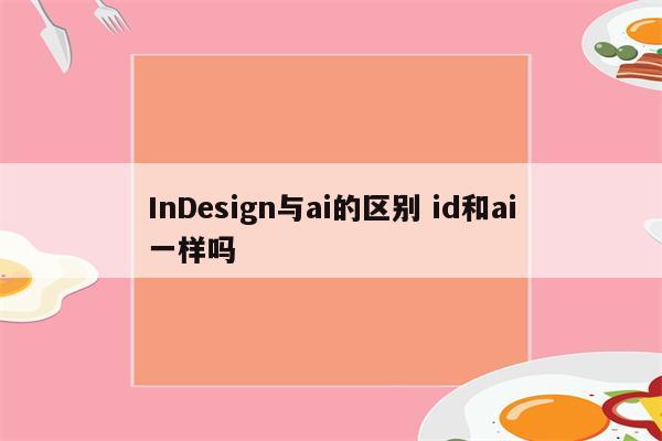 InDesign与ai的区别 id和ai一样吗