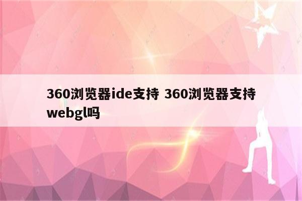 360浏览器ide支持 360浏览器支持webgl吗