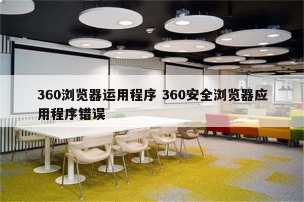 360浏览器运用程序 360安全浏览器应用程序错误