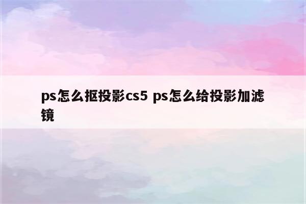 ps怎么抠投影cs5 ps怎么给投影加滤镜