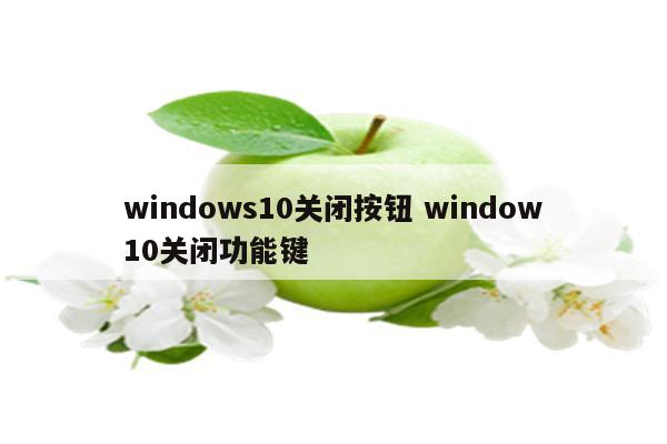 windows10关闭按钮 window10关闭功能键