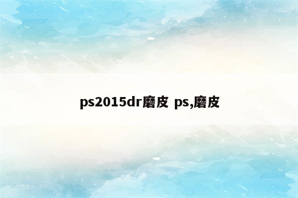 ps2015dr磨皮 ps,磨皮