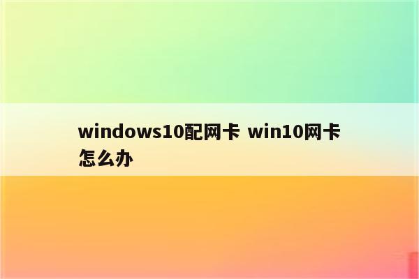 windows10配网卡 win10网卡怎么办