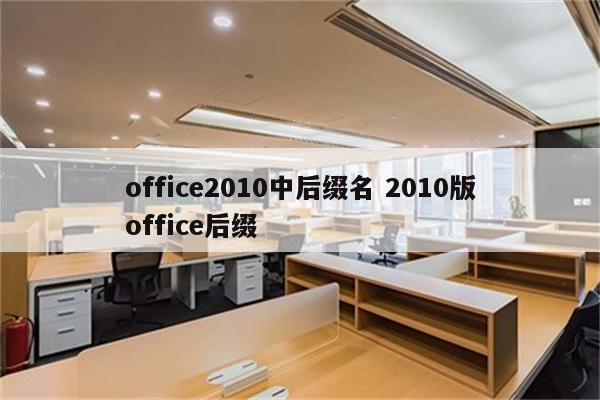 office2010中后缀名 2010版office后缀