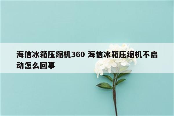 海信冰箱压缩机360 海信冰箱压缩机不启动怎么回事