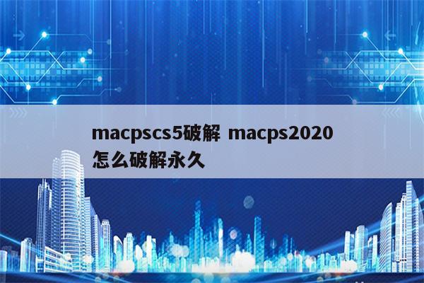 macpscs5破解 macps2020怎么破解永久