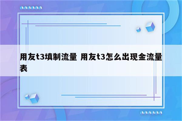 用友t3填制流量 用友t3怎么出现金流量表