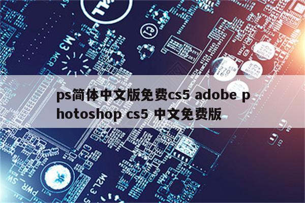 ps简体中文版免费cs5 adobe photoshop cs5 中文免费版