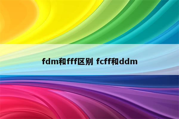 fdm和fff区别 fcff和ddm