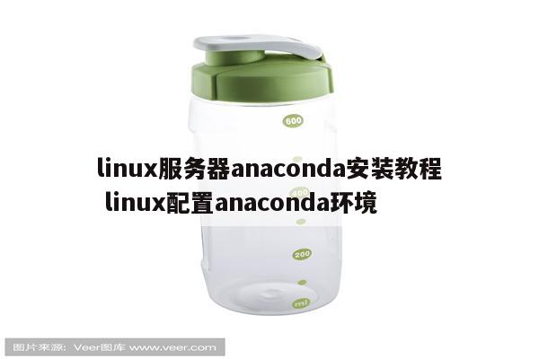 linux服务器anaconda安装教程 linux配置anaconda环境